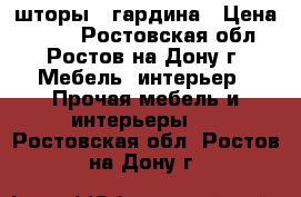 шторы   гардина › Цена ­ 500 - Ростовская обл., Ростов-на-Дону г. Мебель, интерьер » Прочая мебель и интерьеры   . Ростовская обл.,Ростов-на-Дону г.